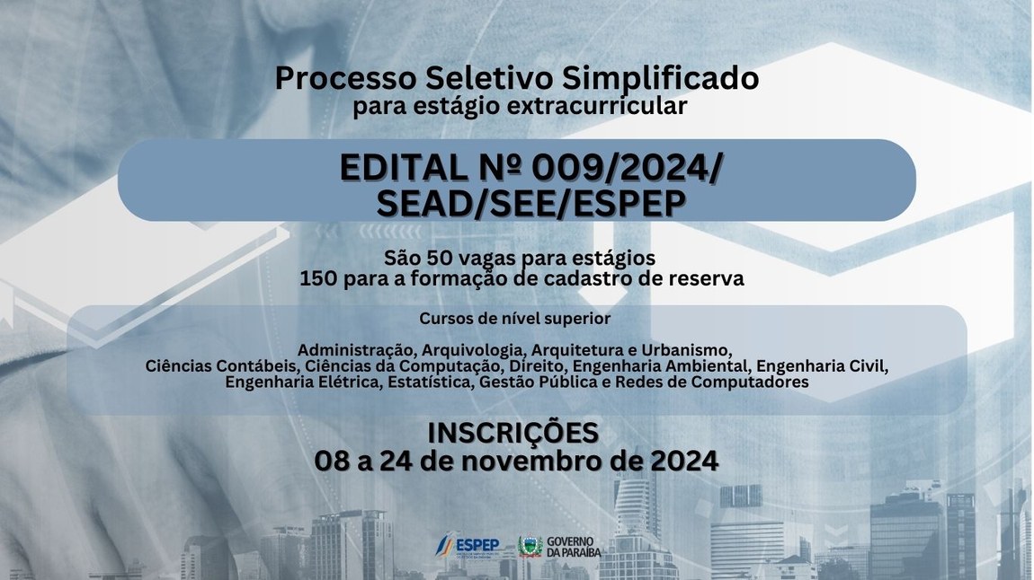 Processo Seletivo Simplificado para estágio extracurricular, em cursos de Nível Superior, com a oferta de 50 (cinquenta) vagas e formação de cadastro de reserva, nas áreas de: Administração, Arquivologia, Arquitetura e Urbanismo,  Ciências Contábeis, Ciências da Computação, Direito, Engenharia Ambiental, Engenharia Civil, Engenharia Elétrica, Estatística, Gestão Pública e Redes de Computadores, para exercício na Secretaria de Estado da Educação da Paraíba - SEE.